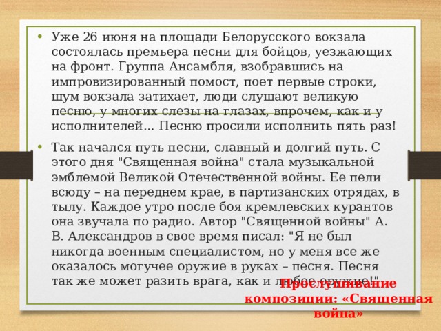 Уже 26 июня на площади Белорусского вокзала состоялась премьера песни для бойцов, уезжающих на фронт. Группа Ансамбля, взобравшись на импровизированный помост, поет первые строки, шум вокзала затихает, люди слушают великую песню, у многих слезы на глазах, впрочем, как и у исполнителей... Песню просили исполнить пять раз! Так начался путь песни, славный и долгий путь. С этого дня 