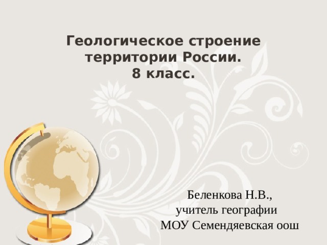 Геологическое строение территории России.  8 класс. Беленкова Н.В.,  учитель географии МОУ Семендяевская оош 
