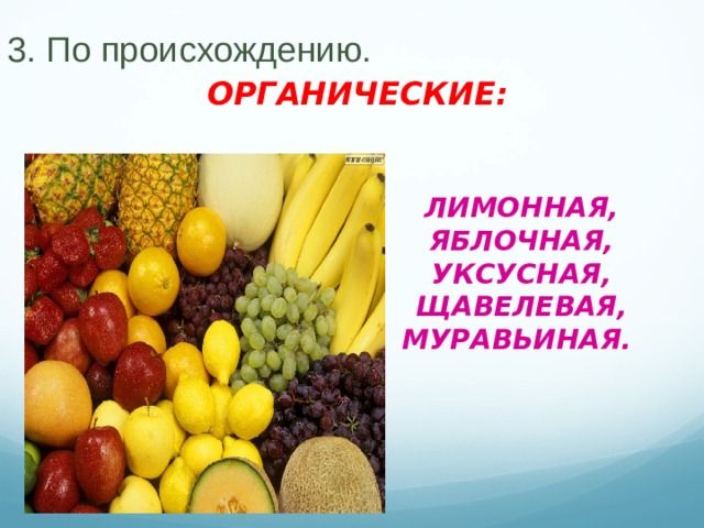 3. По происхождению. ОРГАНИЧЕСКИЕ: ЛИМОННАЯ, ЯБЛОЧНАЯ, УКСУСНАЯ, ЩАВЕЛЕВАЯ, МУРАВЬИНАЯ.   