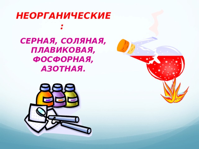 НЕОРГАНИЧЕСКИЕ:  СЕРНАЯ, СОЛЯНАЯ, ПЛАВИКОВАЯ, ФОСФОРНАЯ, АЗОТНАЯ.  