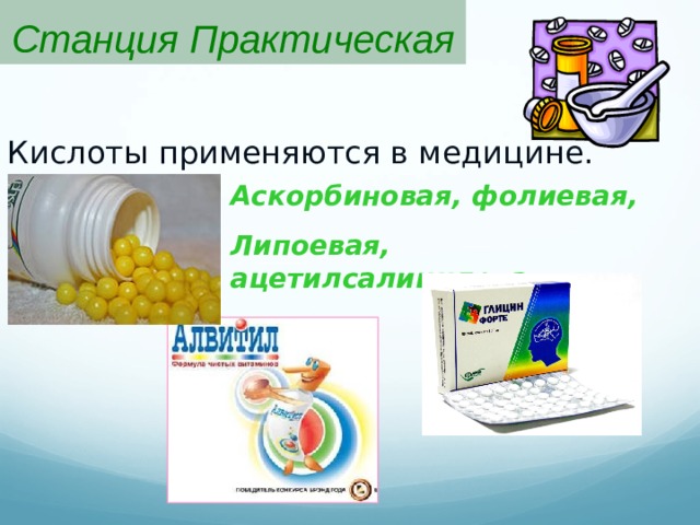 Станция Практическая Кислоты применяются в медицине. Аскорбиновая, фолиевая, Липоевая, ацетилсалициловая и другие.  