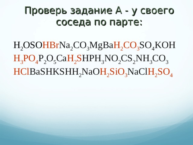 Проверь задание А - у своего соседа по парте: H 2 OSO HBr Na 2 CO 3 MgBa H 2 CO 3 SO 4 KOH H 3 PO 4 P 2 O 5 Ca H 2 S HPH 3 NO 2 CS 2 NH 3 CO 3 HCl BaSHKSHH 2 NaO H 2 SiO 3 NaCl H 2 SO 4 