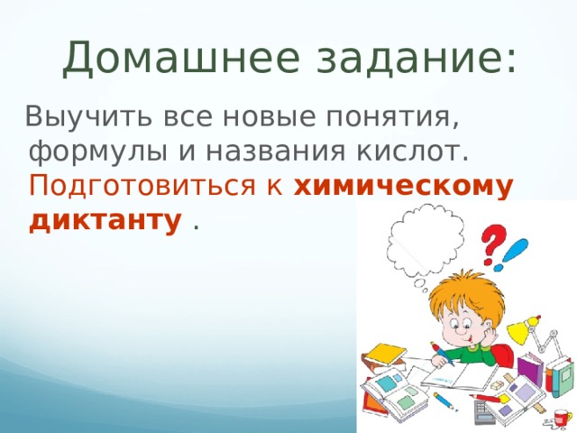  Домашнее задание:   Выучить все новые понятия, формулы и названия кислот. Подготовиться к  химическому диктанту  .  