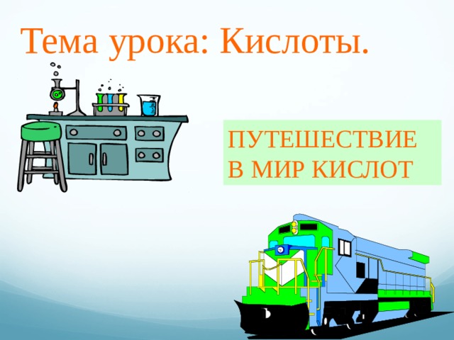 Тема  урока: Кислоты. ПУТЕШЕСТВИЕ В МИР КИСЛОТ  