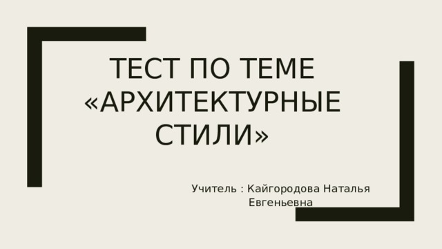 Тест по теме «архитектурные стили» Учитель : Кайгородова Наталья Евгеньевна 