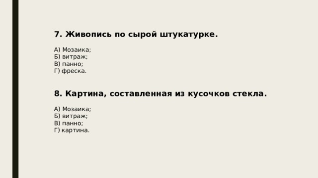 7. Живопись по сырой штукатурке. А) Мозаика; Б) витраж; В) панно; Г) фреска. 8. Картина, составленная из кусочков стекла.  А) Мозаика; Б) витраж; В) панно; Г) картина. 