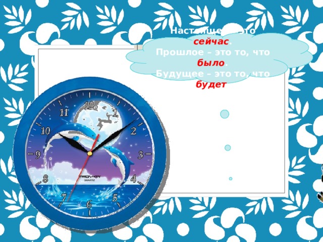  Настоящее – это сейчас . Прошлое – это то, что было . Будущее – это то, что будет .   