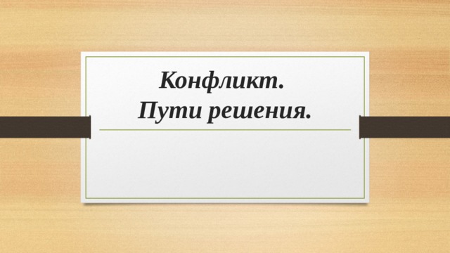 Конфликт.  Пути решения. 