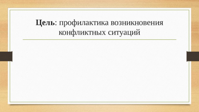 Цель : профилактика возникновения конфликтных ситуаций 