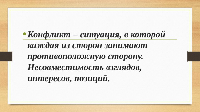 Конфликт – ситуация, в которой каждая из сторон занимают противоположную сторону. Несовместимость взглядов, интересов, позиций. 