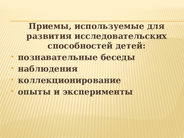 Приемы, используемые для развития исследовательских способностей детей: познавательные беседы наблюдения коллекционирование опыты и эксперименты 