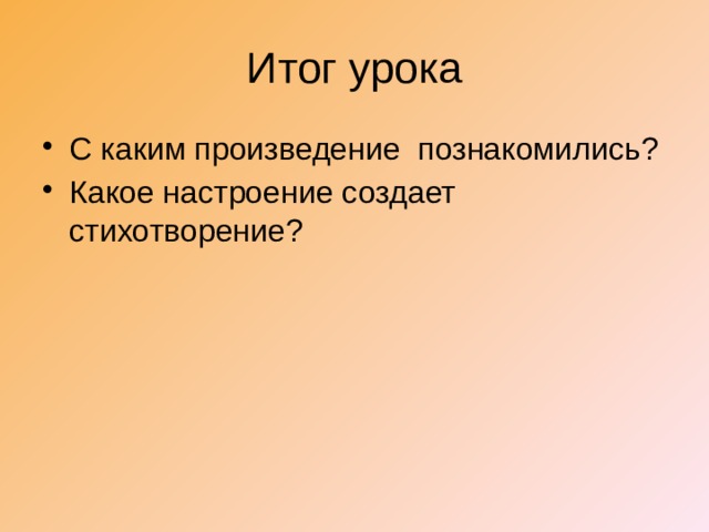 Итог урока С каким произведение познакомились? Какое настроение создает стихотворение? 
