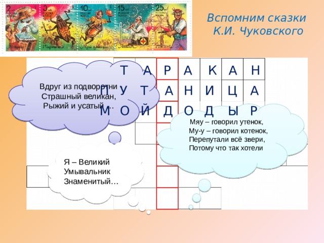 Вспомним сказки К.И. Чуковского Т  Вдруг из подворотни -   Страшный великан,  Рыжий и усатый … А Р А К А Н А Ц И Н Т А П У М О Й Д О Д Ы Р  Мяу – говорил утенок,     Му-у – говорил котенок,      Перепутали всё звери,     Потому что так хотели Я – Великий Умывальник  Знаменитый… 