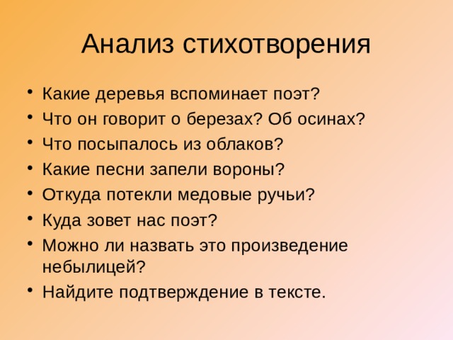 Анализ стихотворения Какие деревья вспоминает поэт? Что он говорит о березах? Об осинах? Что посыпалось из облаков? Какие песни запели вороны? Откуда потекли медовые ручьи? Куда зовет нас поэт? Можно ли назвать это произведение небылицей? Найдите подтверждение в тексте. 