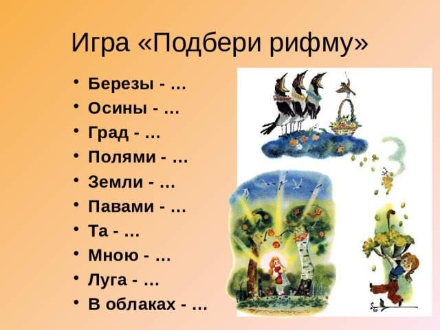 Игра «Подбери рифму» Березы - … Осины - … Град - … Полями - … Земли - … Павами - … Та - … Мною - … Луга - … В облаках - … 