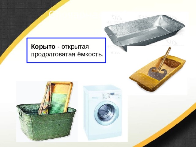 Словарная работа Корыто - открытая продолговатая ёмкость. 