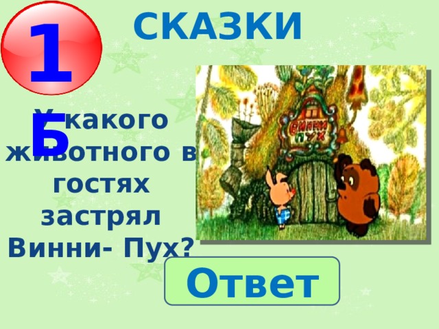 СКАЗКИ 1 Б У какого животного в гостях застрял Винни- Пух? Ответ 