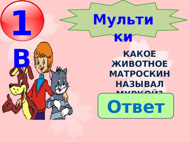 Мультики 1 В какое животное матроскин называл Муркой? Ответ 
