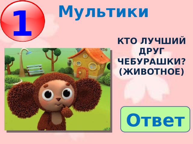Мультики 1 Б  Кто лучший друг чебурашки? (животное) Ответ 