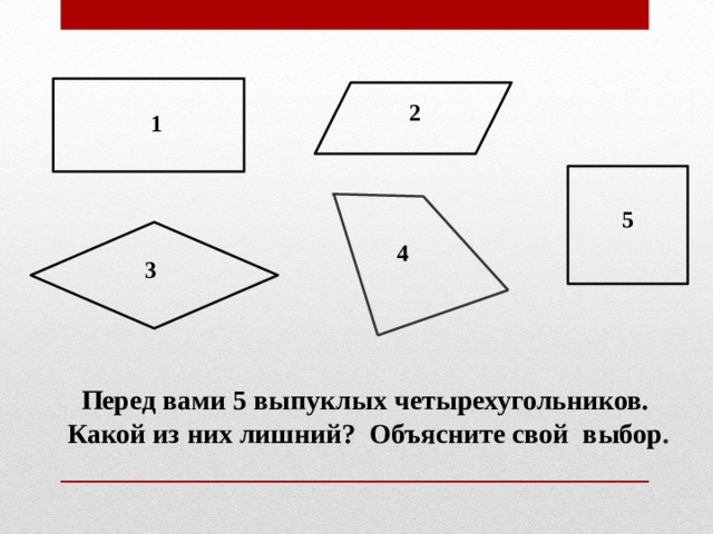 2 1 5 4 3 Перед вами 5 выпуклых четырехугольников. Какой из них лишний? Объясните свой выбор . 