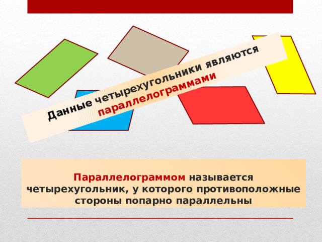 Данные четырехугольники являются параллелограммами Параллелограммом называется четырехугольник, у которого противоположные стороны попарно параллельны 