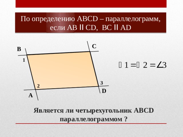 По определению АВСD – параллелограмм, если АВ ǀǀ СD, ВС ǀǀ АD С В 1 3 2 D А Является ли четырехугольник АВСD параллелограммом ? 