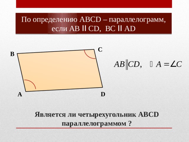 По определению АВСD – параллелограмм, если АВ ǀǀ СD, ВС ǀǀ АD С В А D Является ли четырехугольник АВСD параллелограммом ? 