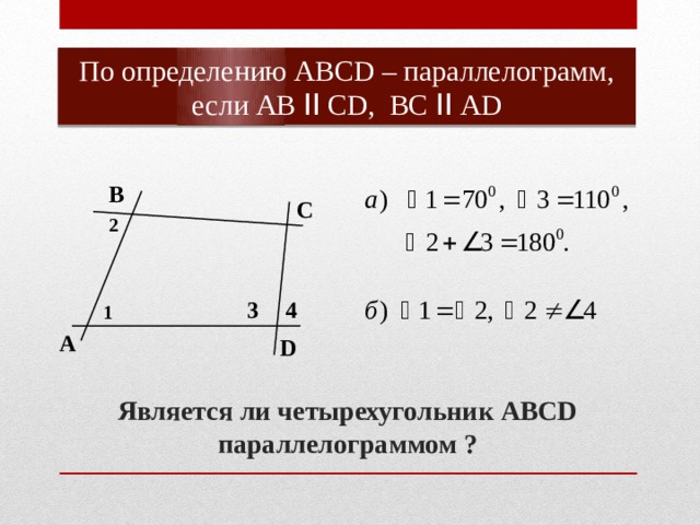 По определению АВСD – параллелограмм, если АВ ǀǀ СD, ВС ǀǀ АD В С 2 3 4 1 А D Является ли четырехугольник АВСD параллелограммом ? 