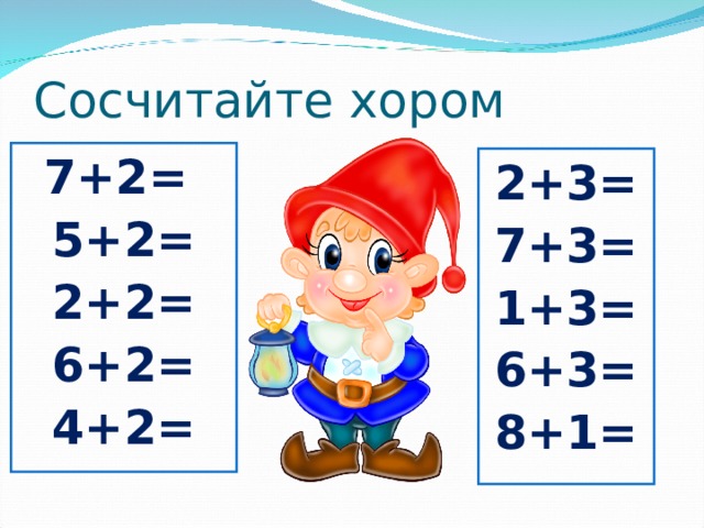 Сосчитайте хором 7+2= 5+2= 2+2= 6+2= 4+2= 2+3= 7+3= 1+3= 6+3= 8+1= 