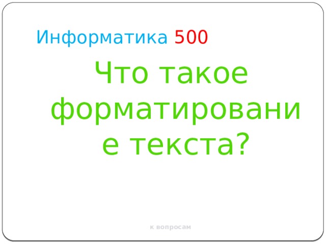 Информатика 500 Что такое форматирование текста? к вопросам 