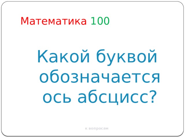 Математика  100 Какой буквой обозначается ось абсцисс? к вопросам 