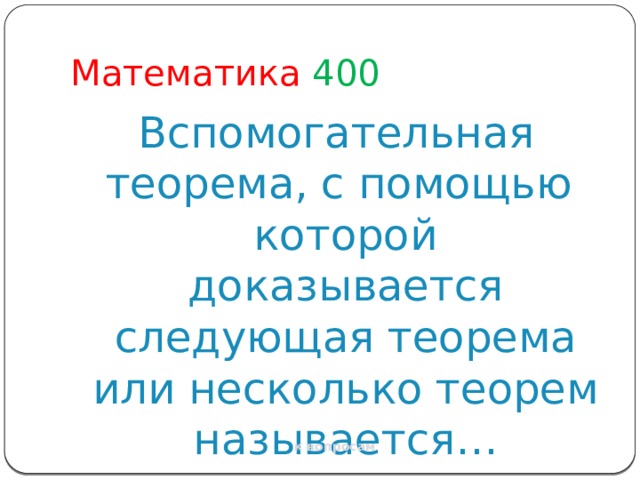 Математика  400 Вспомогательная теорема, с помощью которой доказывается следующая теорема или несколько теорем называется… к вопросам 