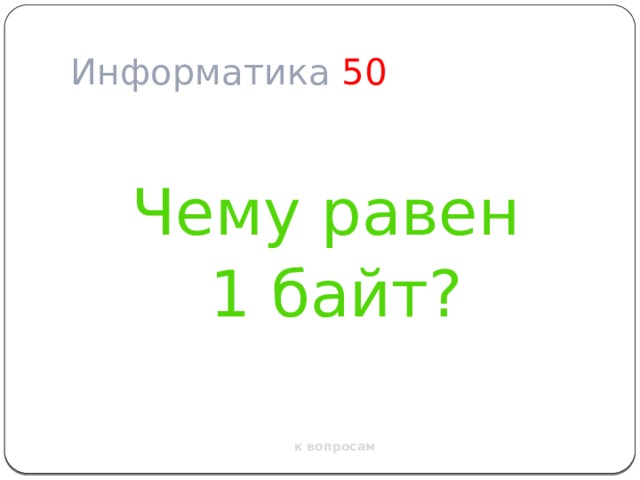 Информатика  50 Чему равен 1 байт? к вопросам 