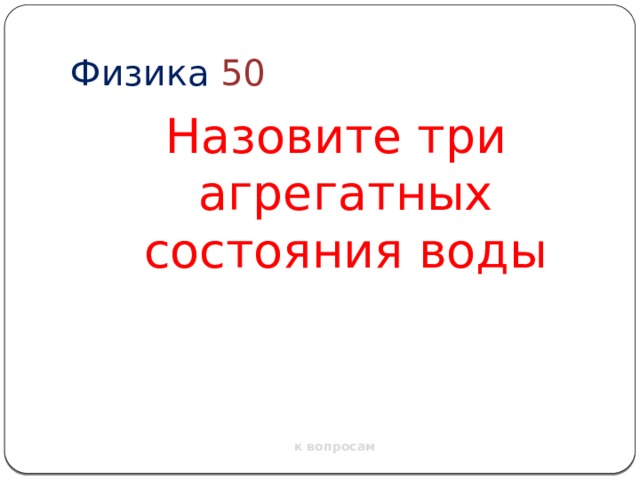 Физика  50 Назовите три агрегатных состояния воды к вопросам 