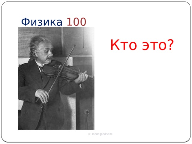 Физика  100 Кто это? к вопросам 