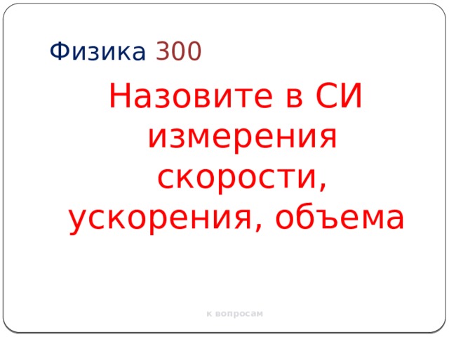 Физика  300 Назовите в СИ измерения скорости, ускорения, объема к вопросам 