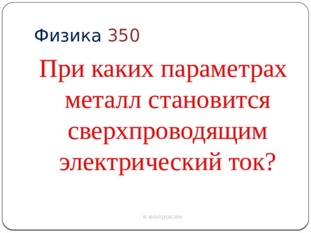 Физика  350 При каких параметрах металл становится сверхпроводящим электрический ток? к вопросам 