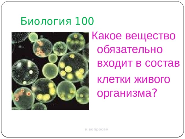 Биология 100 Какое вещество обязательно входит в состав клетки живого  организма ? к вопросам 