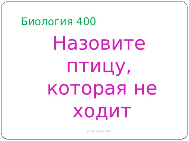 Биология 400 Назовите птицу, которая не ходит к вопросам 