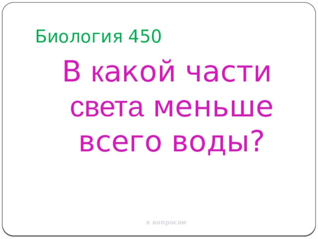 Биология 450 В к акой части света меньше всего воды? к вопросам 