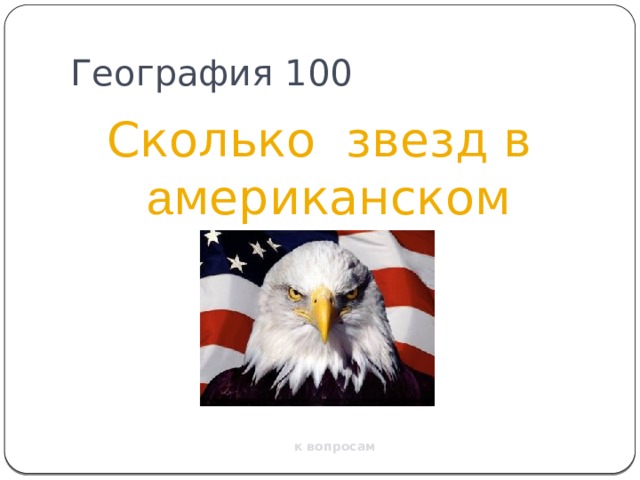 География 100 Сколько звезд в а мериканском флаге? к вопросам 