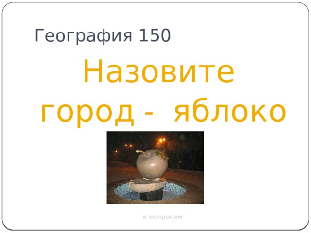 География 150 Назовите город - яблоко к вопросам 