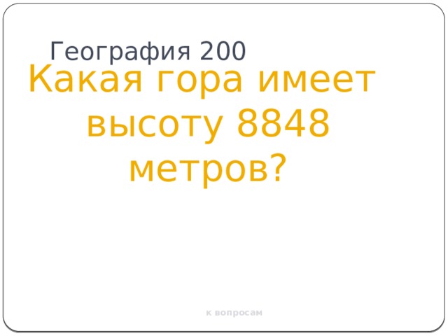 География 200 Какая гора имеет высоту 8848 метров? к вопросам 