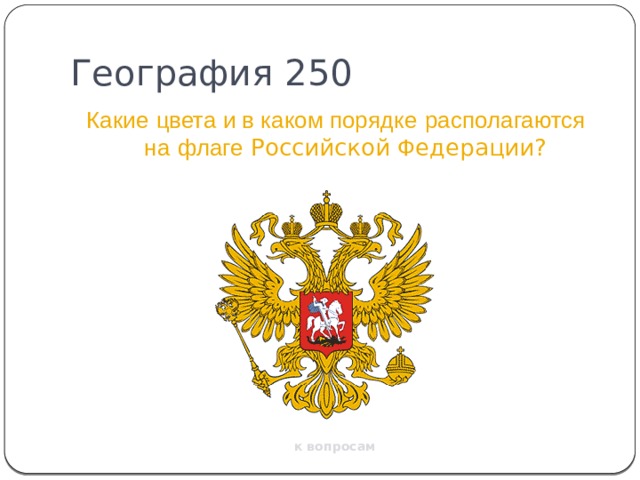 География 250 Какие  цвета и в каком порядке  располагаются на  флаге Российской Ф едерации? к вопросам 