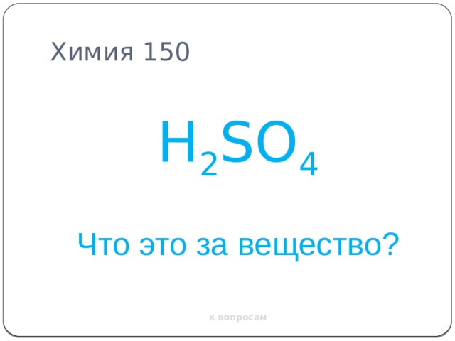 Химия 150 H 2 SO 4 Что это за вещество? к вопросам 