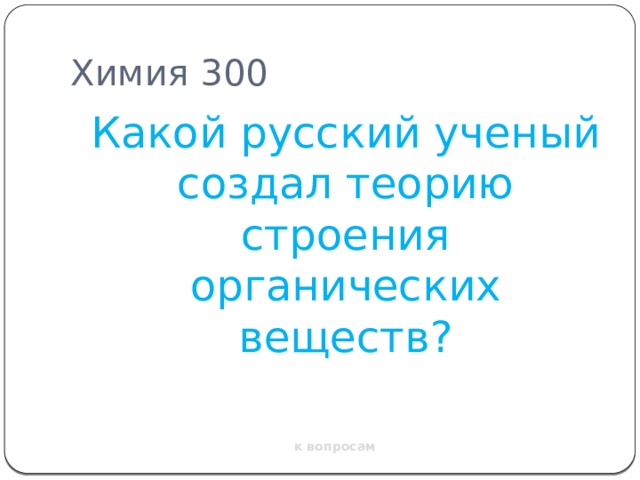 Химия 300  Какой русский ученый создал теорию строения органических веществ? к вопросам 