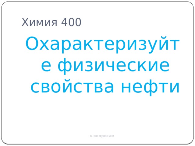Химия 400 Охарактеризуйте физические свойства нефти к вопросам 