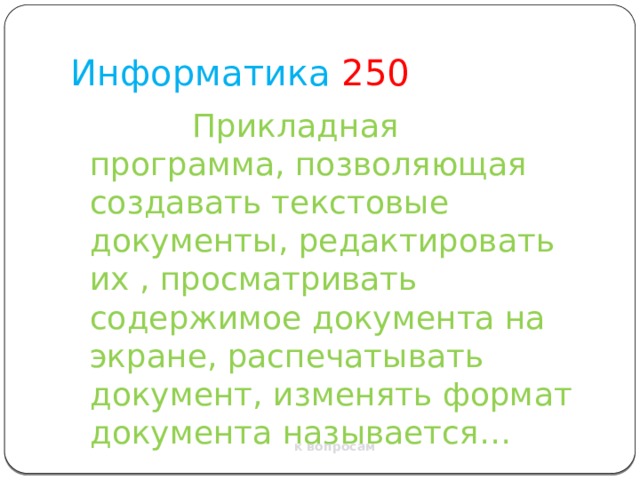 Информатика  250  Прикладная программа, позволяющая создавать текстовые документы, редактировать их , просматривать содержимое документа на экране, распечатывать документ, изменять формат документа называется… к вопросам 