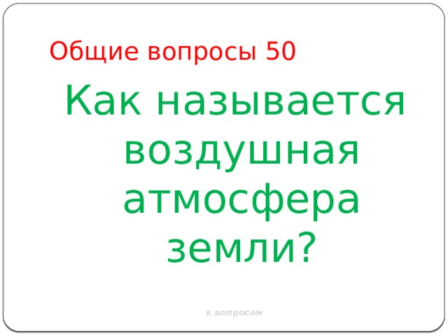 Общие вопросы 50 Как называется воздушная атмосфера земли? к вопросам 