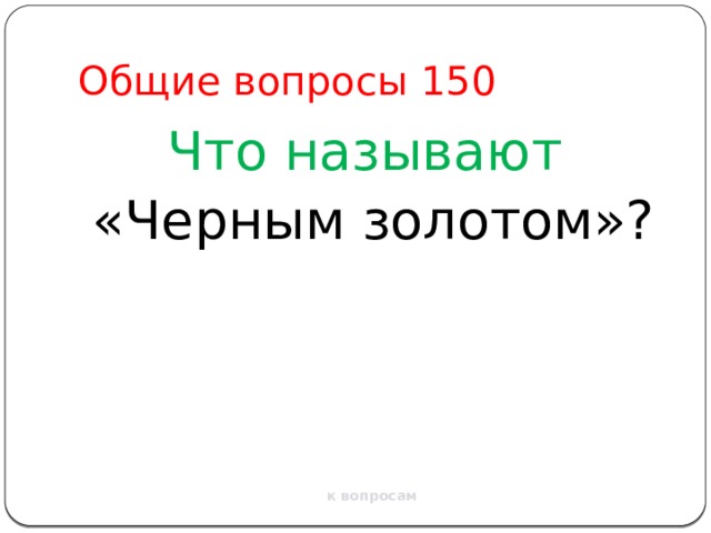 Общие вопросы 150 Что называют «Черным золотом»? к вопросам 